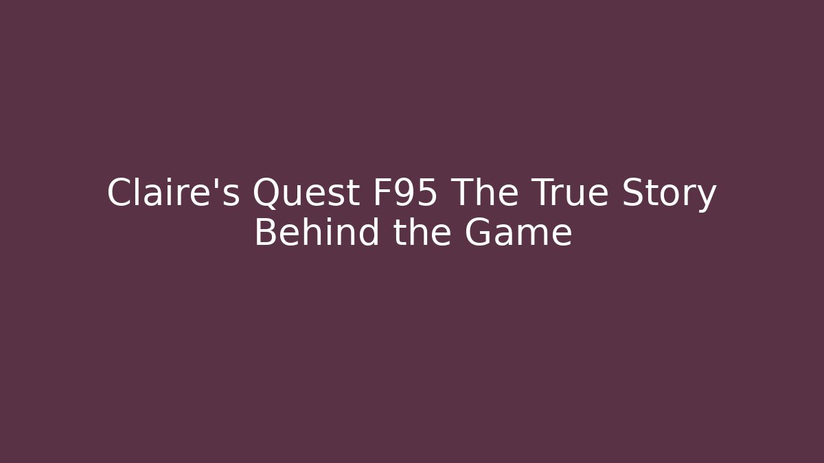 Claire's Quest F95 The True Story Behind the Game
