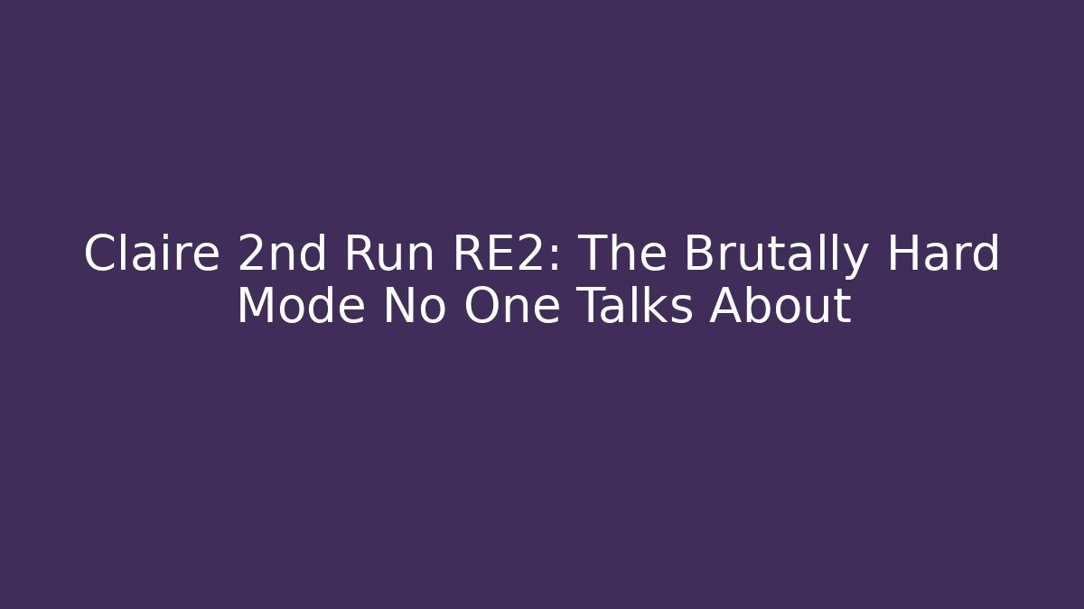 Claire 2nd Run RE2: The Brutally Hard Mode No One Talks About