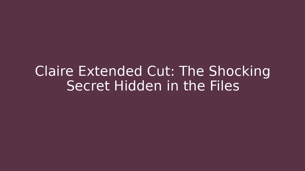 Claire Extended Cut: The Shocking Secret Hidden in the Files