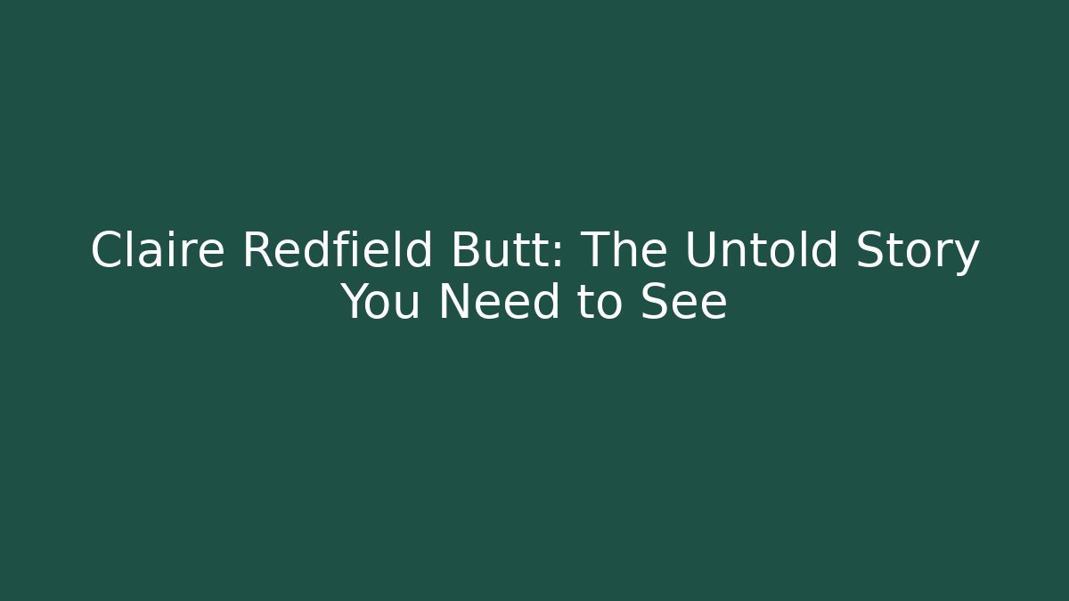 Claire Redfield Butt: The Untold Story You Need to See