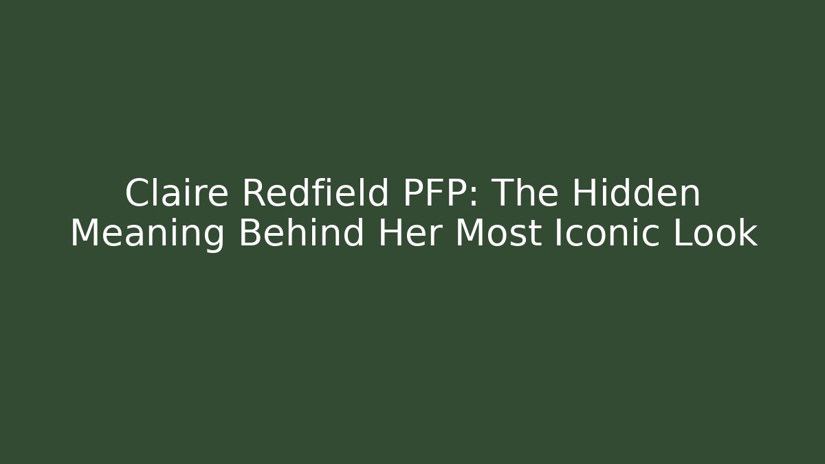 Claire Redfield PFP: The Hidden Meaning Behind Her Most Iconic Look