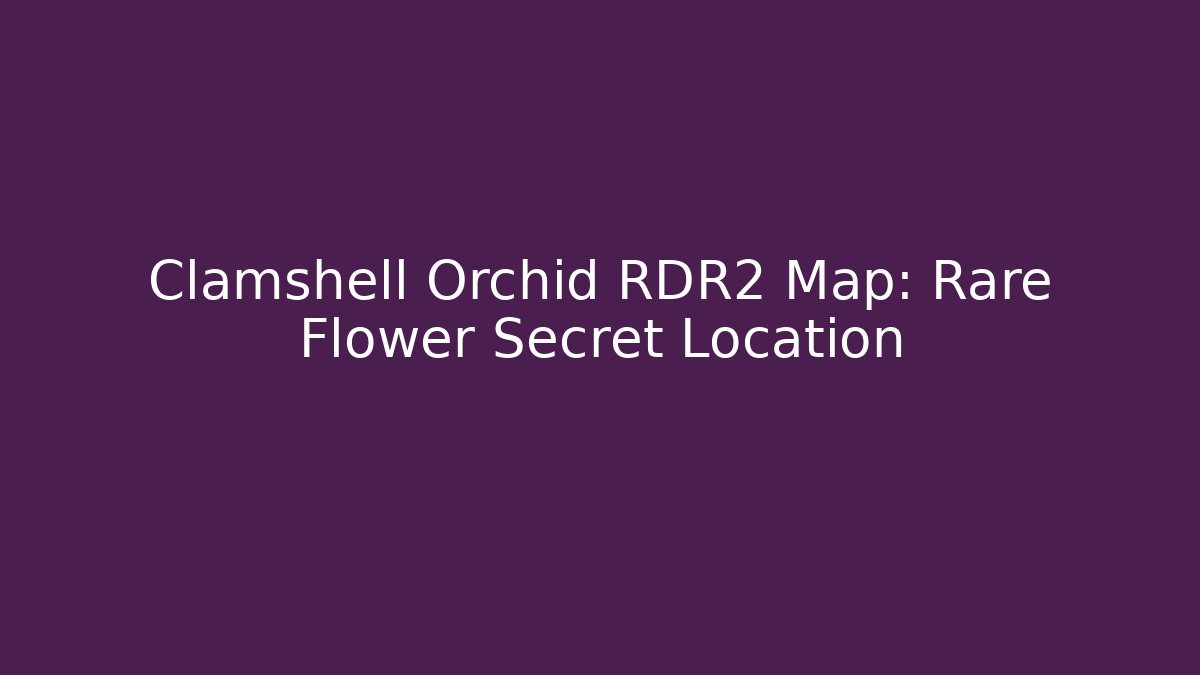 Clamshell Orchid RDR2 Map: Rare Flower Secret Location