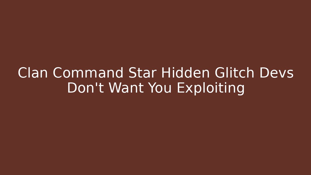 Clan Command Star Hidden Glitch Devs Don't Want You Exploiting