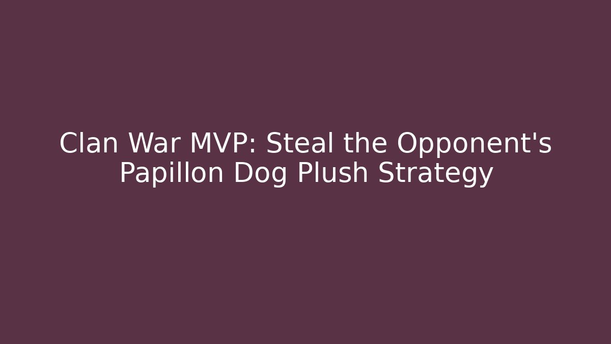 Clan War MVP: Steal the Opponent's Papillon Dog Plush Strategy