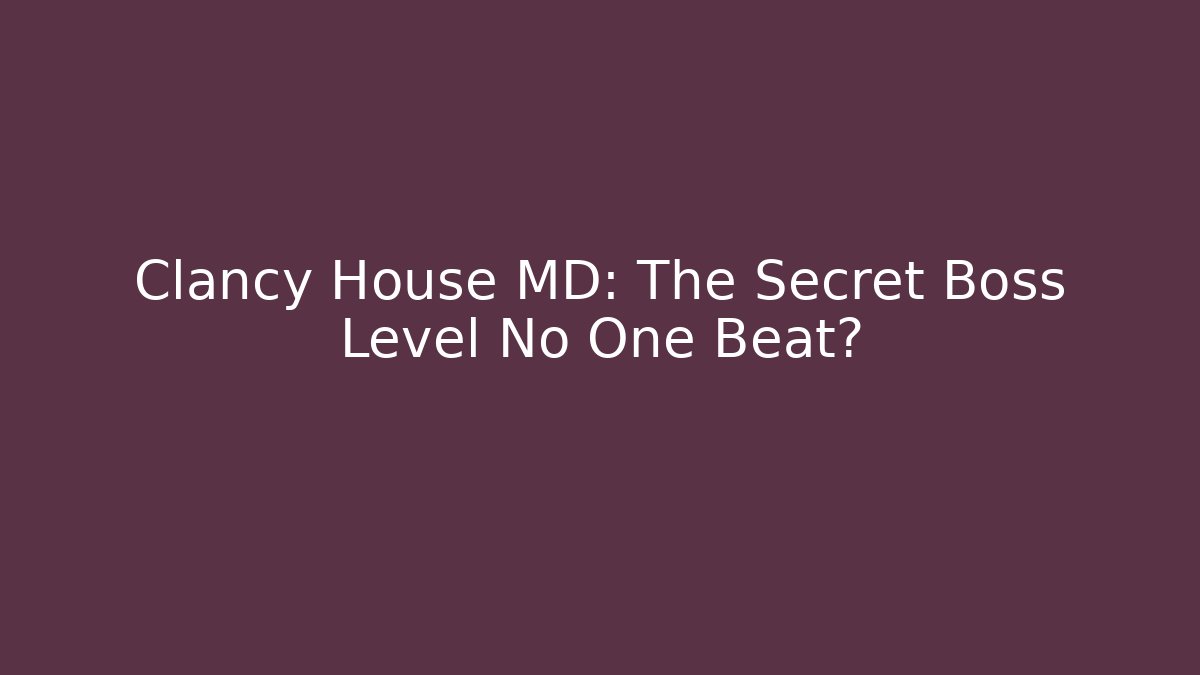 Clancy House MD: The Secret Boss Level No One Beat?