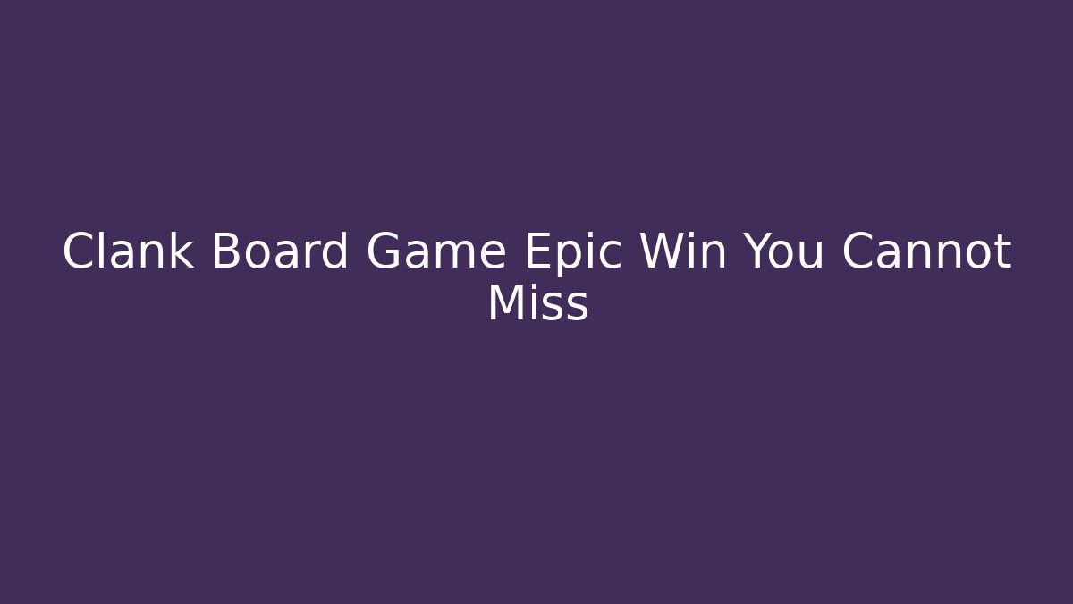 Clank Board Game Epic Win You Cannot Miss