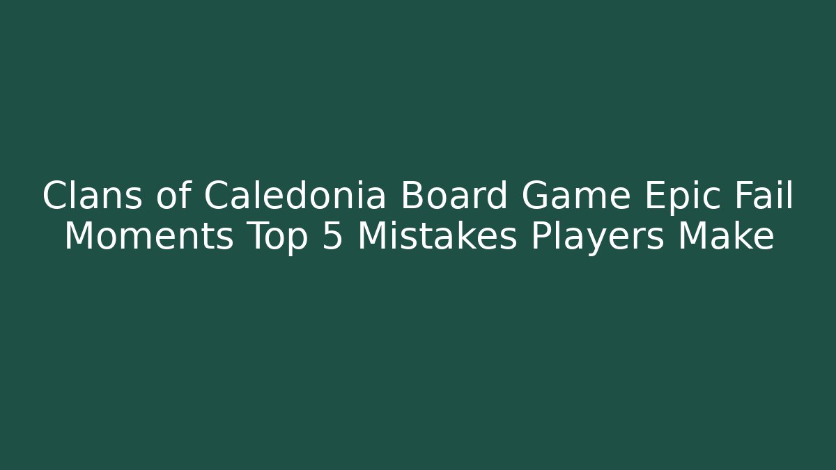 Clans of Caledonia Board Game Epic Fail Moments Top 5 Mistakes Players Make