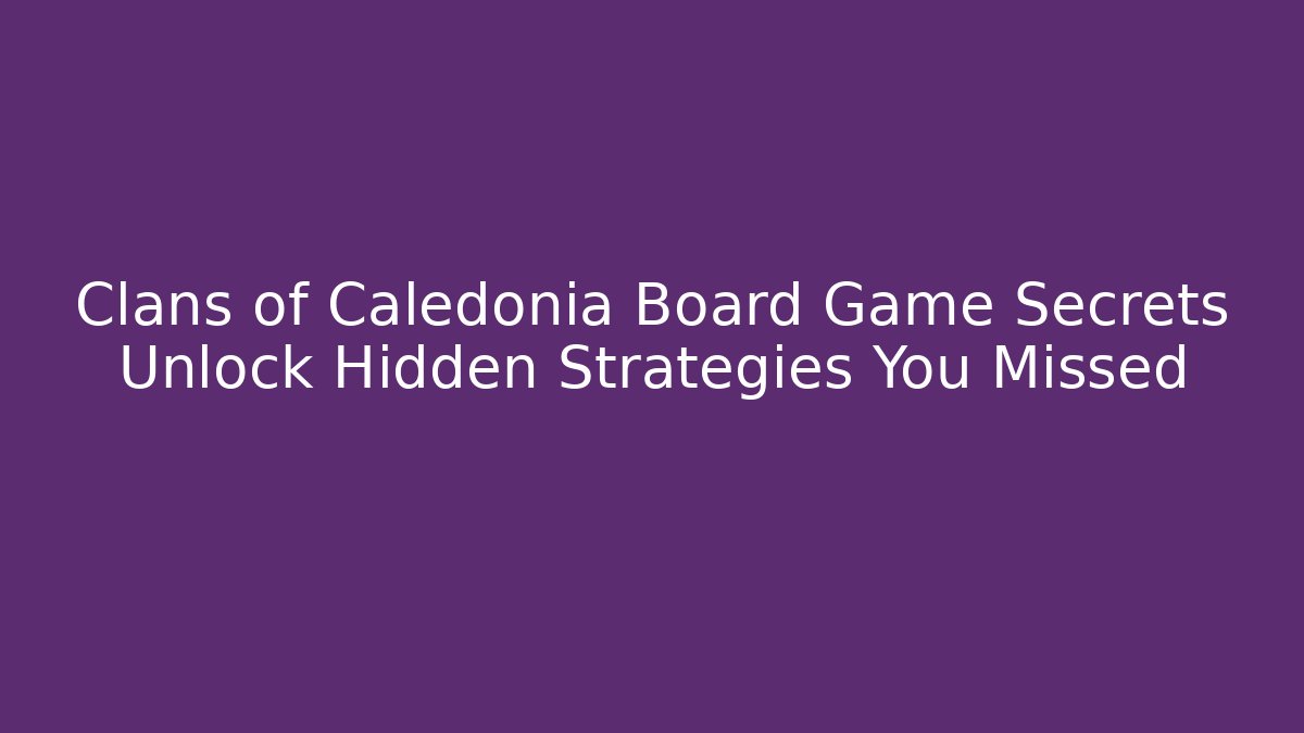 Clans of Caledonia Board Game Secrets Unlock Hidden Strategies You Missed