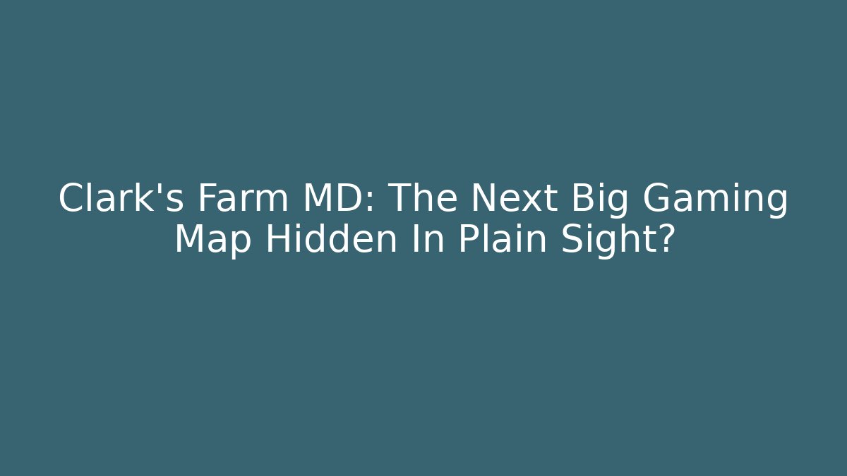 Clark's Farm MD: The Next Big Gaming Map Hidden In Plain Sight?