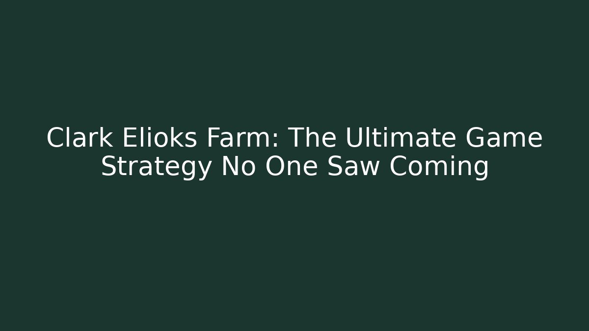 Clark Elioks Farm: The Ultimate Game Strategy No One Saw Coming
