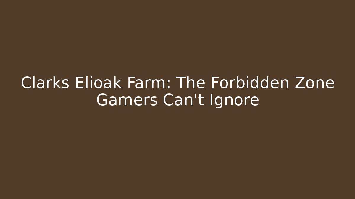 Clarks Elioak Farm: The Forbidden Zone Gamers Can't Ignore