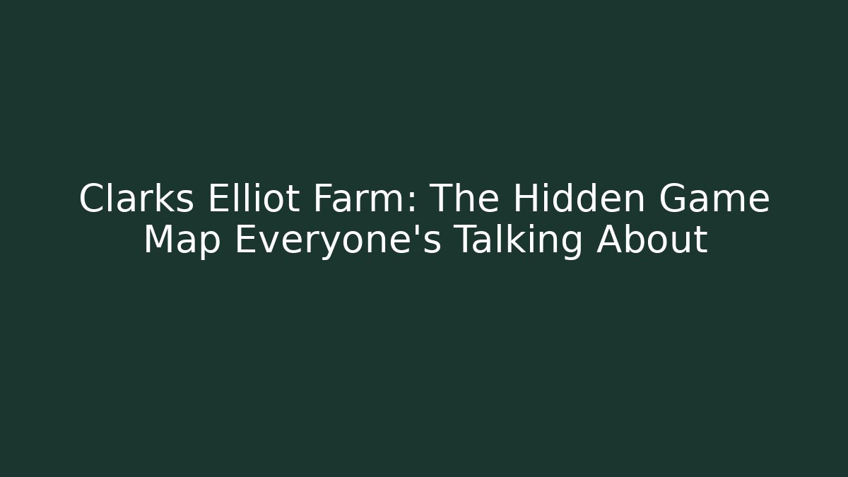 Clarks Elliot Farm: The Hidden Game Map Everyone’s Talking About