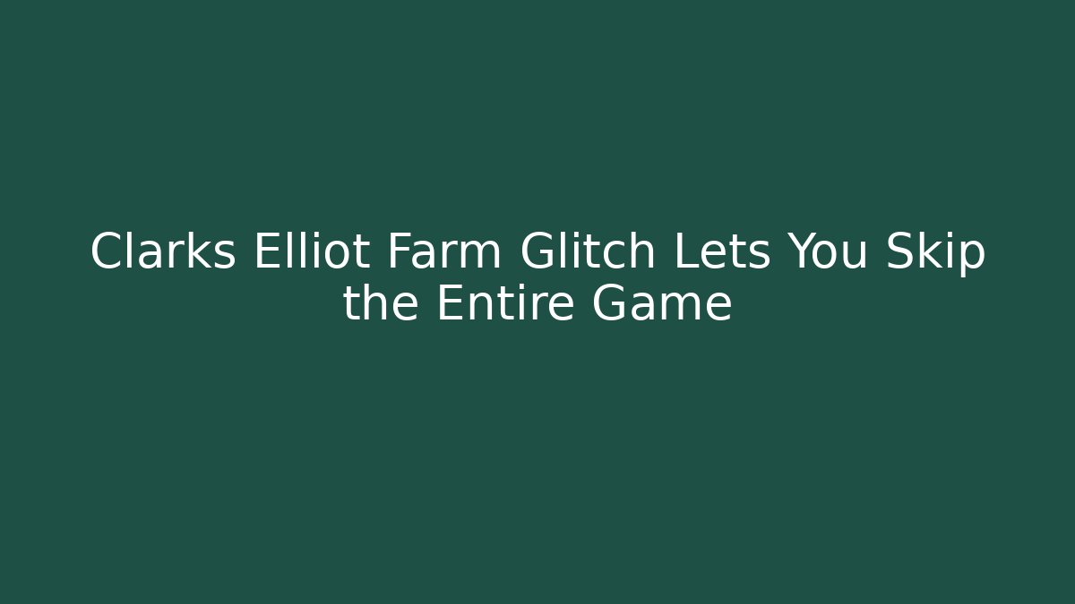 Clarks Elliot Farm Glitch Lets You Skip the Entire Game