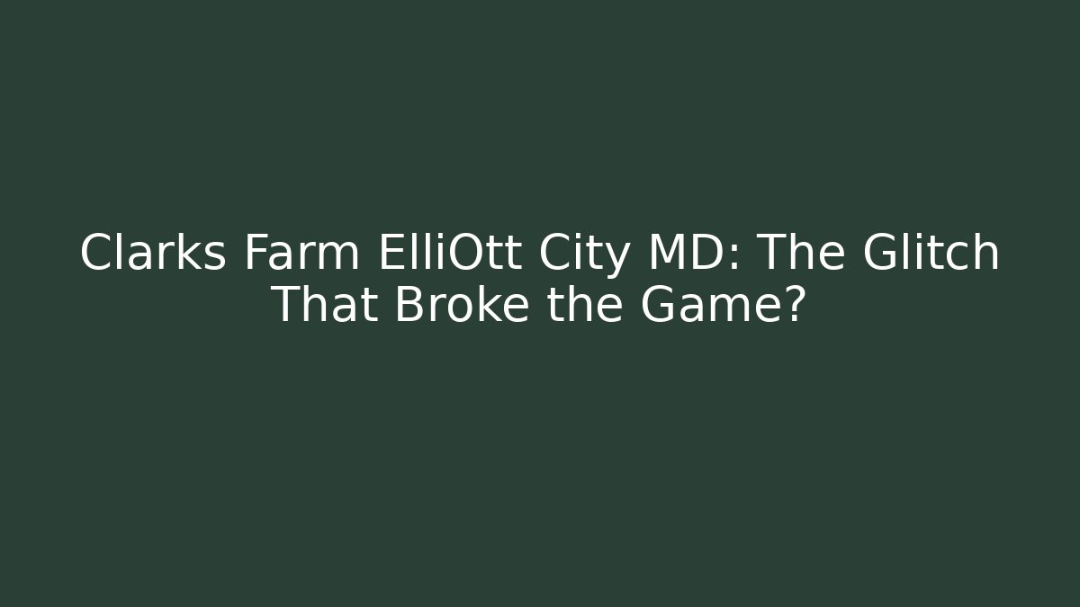 Clarks Farm ElliOtt City MD: The Glitch That Broke the Game?