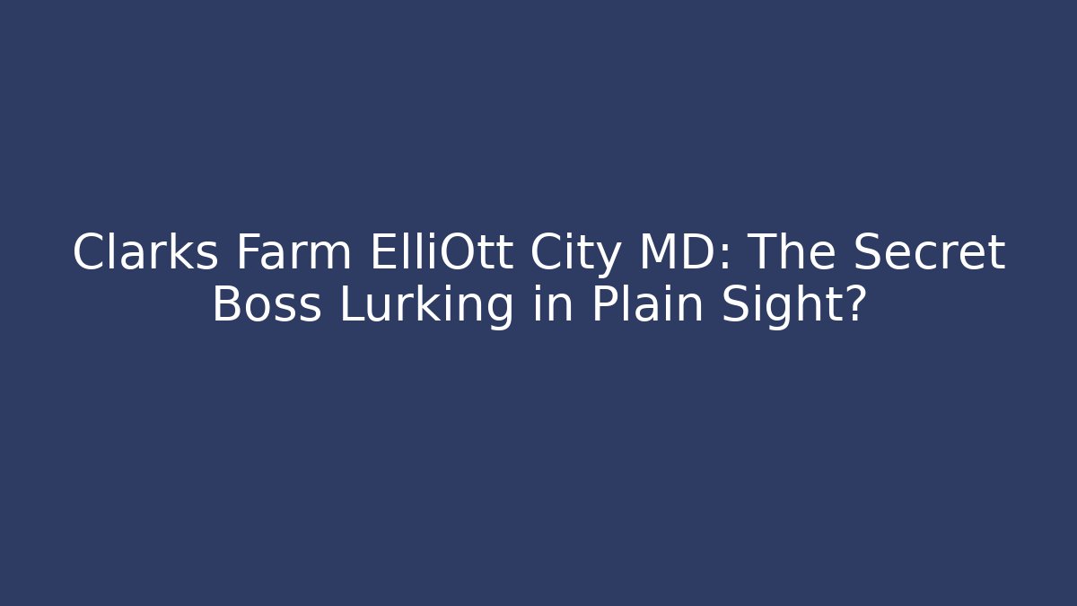 Clarks Farm ElliOtt City MD: The Secret Boss Lurking in Plain Sight?