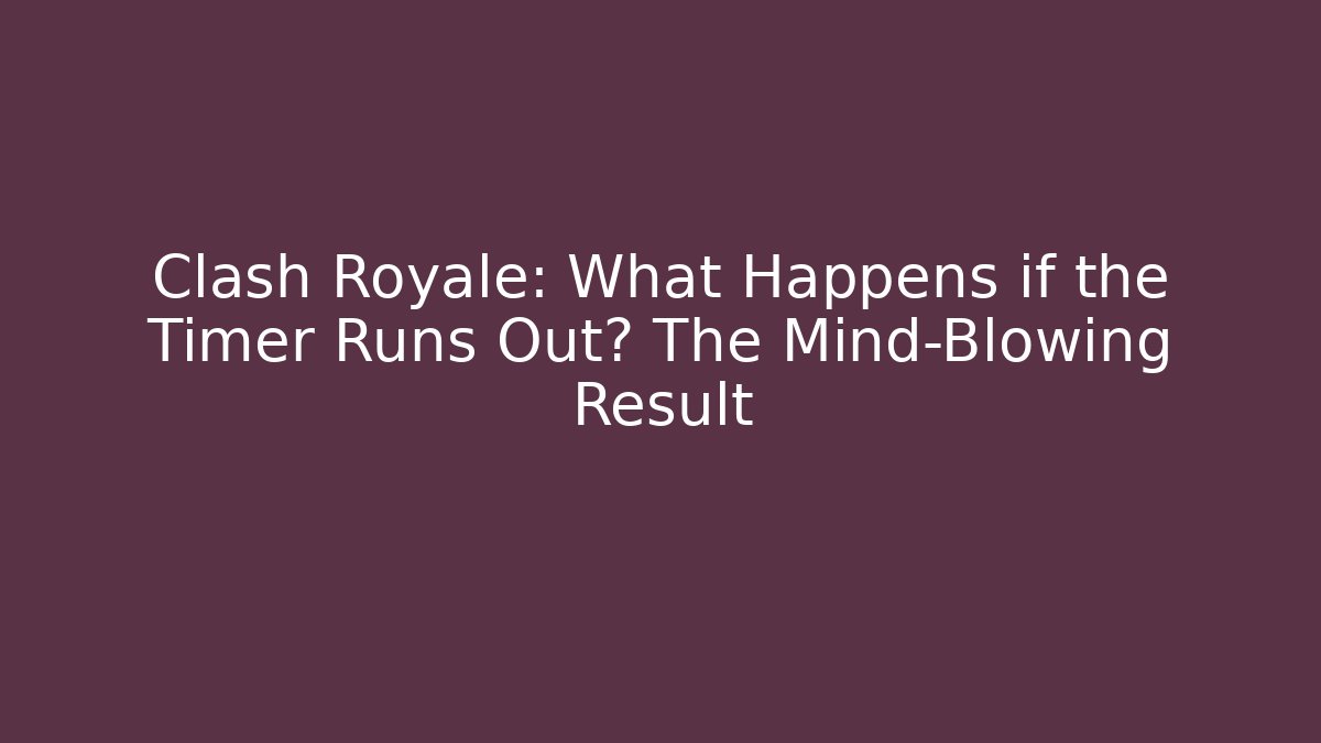 Clash Royale: What Happens if the Timer Runs Out? The Mind-Blowing Result