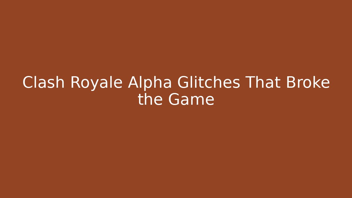 Clash Royale Alpha Glitches That Broke the Game