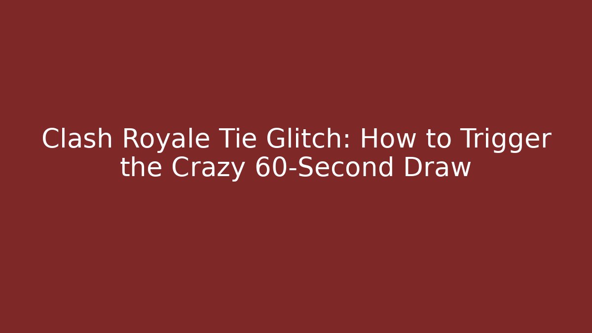 Clash Royale Tie Glitch: How to Trigger the Crazy 60-Second Draw