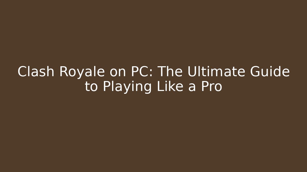 Clash Royale on PC: The Ultimate Guide to Playing Like a Pro - Critter Realm