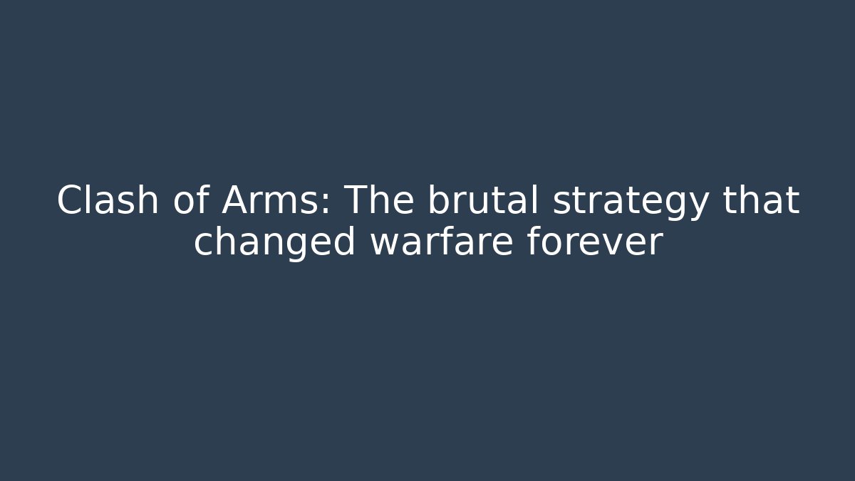 Clash of Arms: The brutal strategy that changed warfare forever