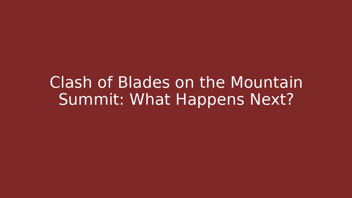 Clash of Blades on the Mountain Summit: What Happens Next?