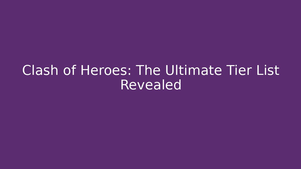 Clash of Heroes: The Ultimate Tier List Revealed