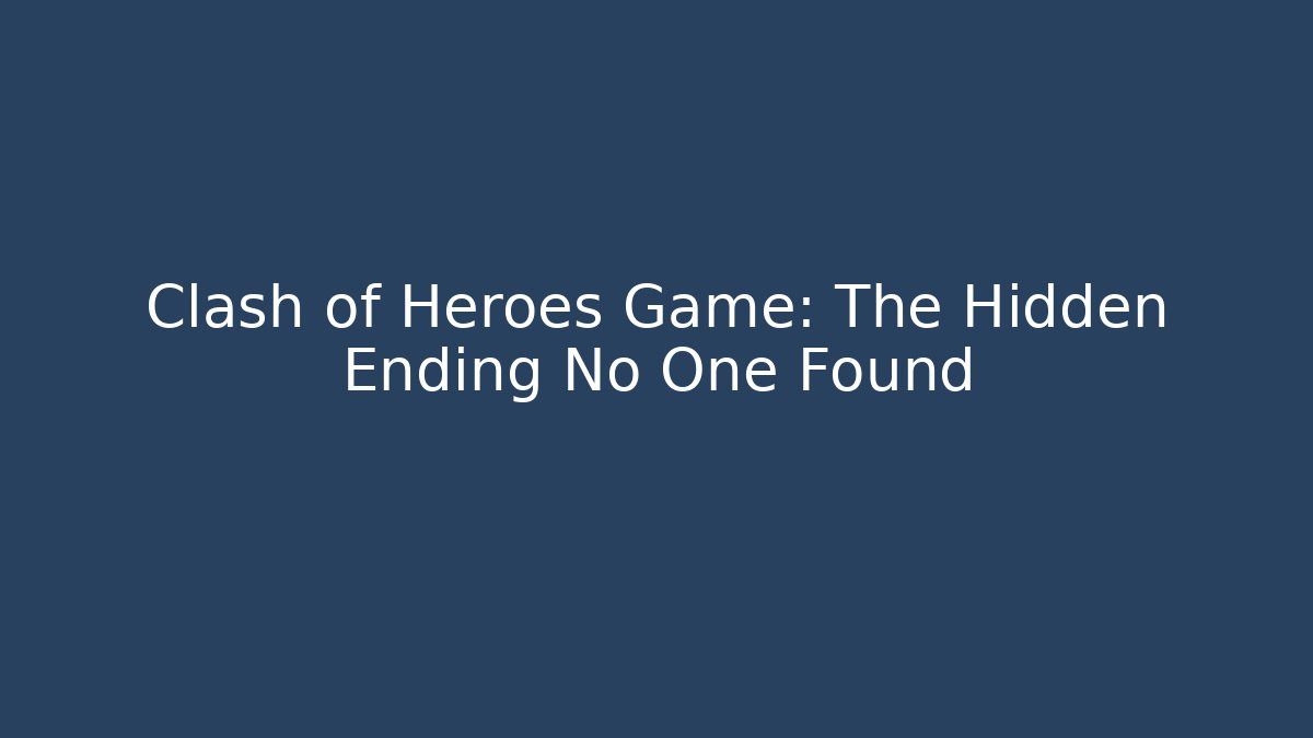 Clash of Heroes Game: The Hidden Ending No One Found