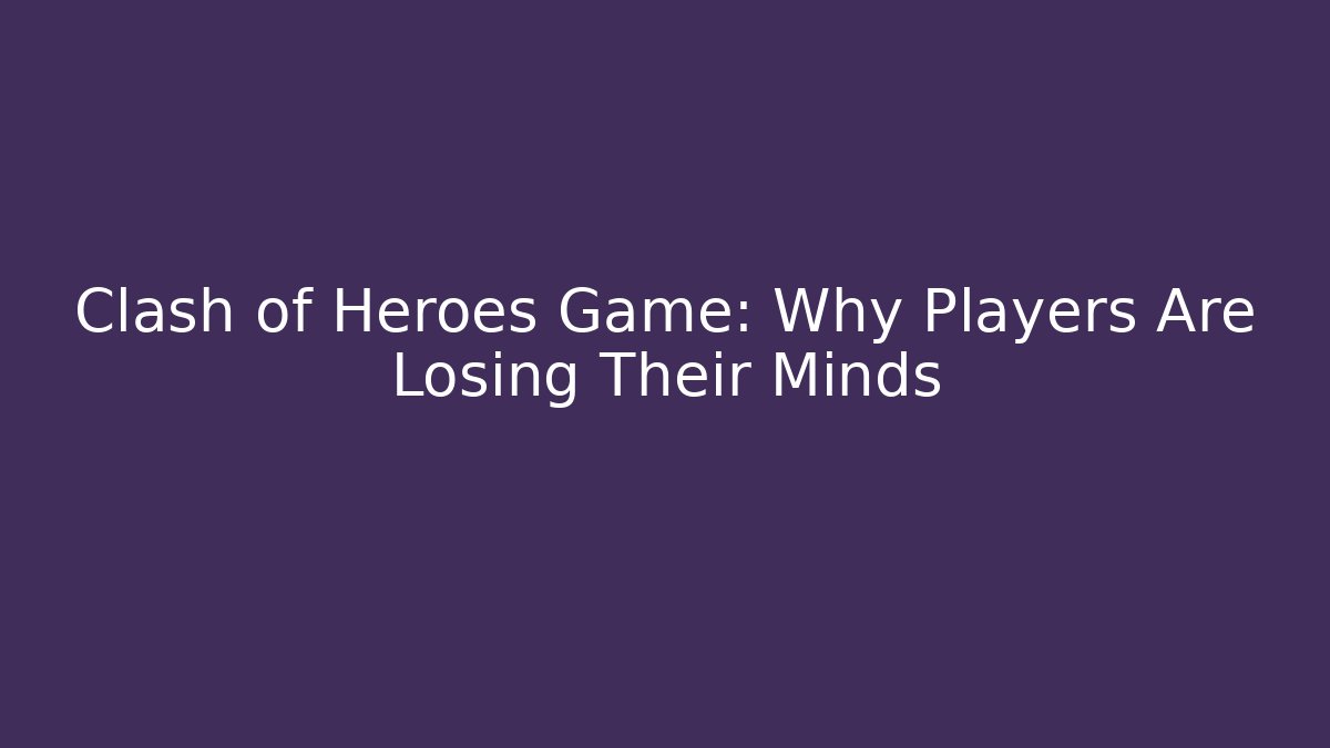 Clash of Heroes Game: Why Players Are Losing Their Minds