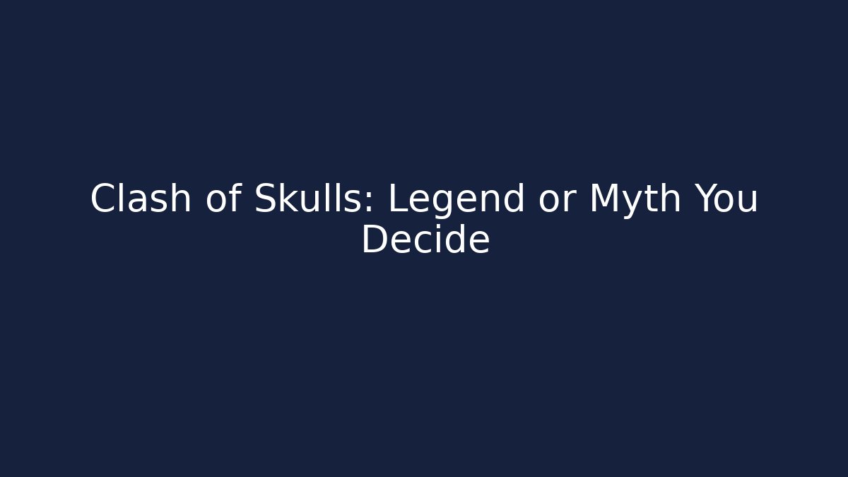 Clash of Skulls: Legend or Myth You Decide