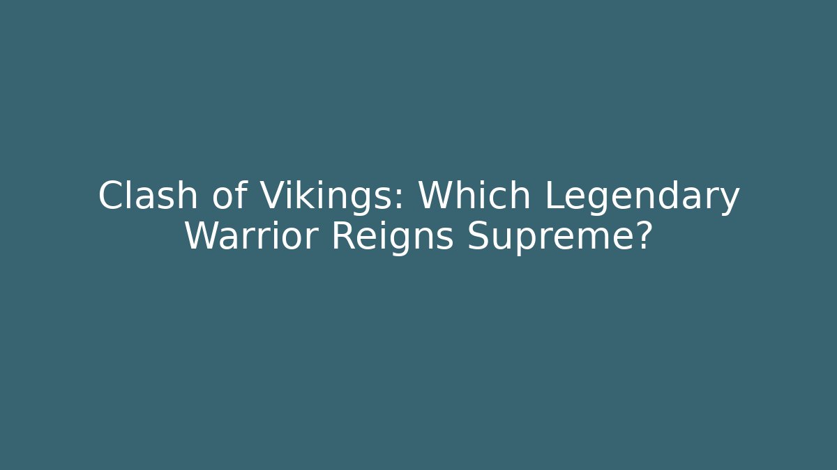 Clash of Vikings: Which Legendary Warrior Reigns Supreme?