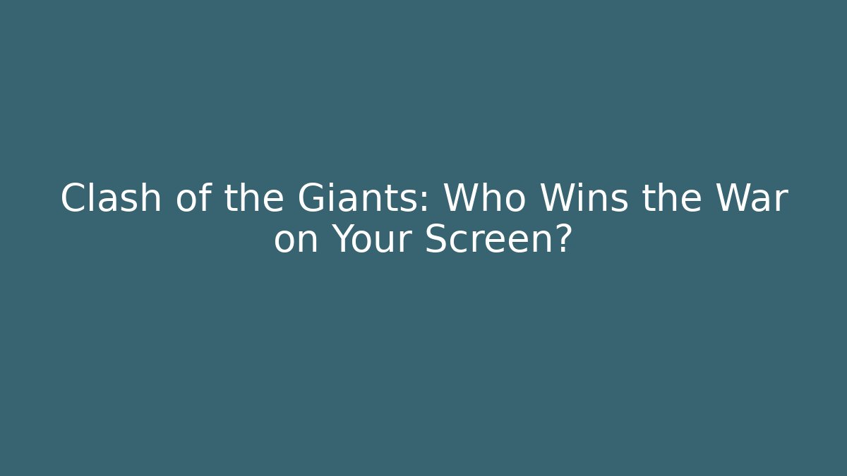 Clash of the Giants: Who Wins the War on Your Screen?
