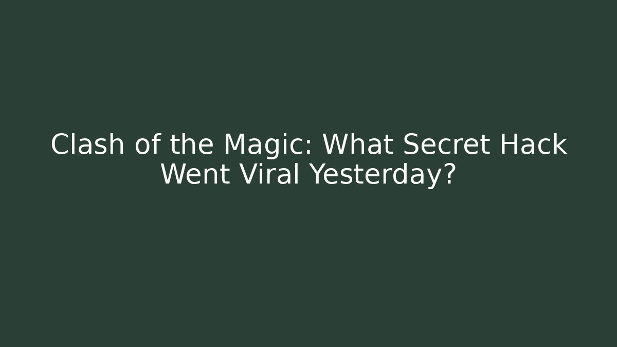 Clash of the Magic: What Secret Hack Went Viral Yesterday?
