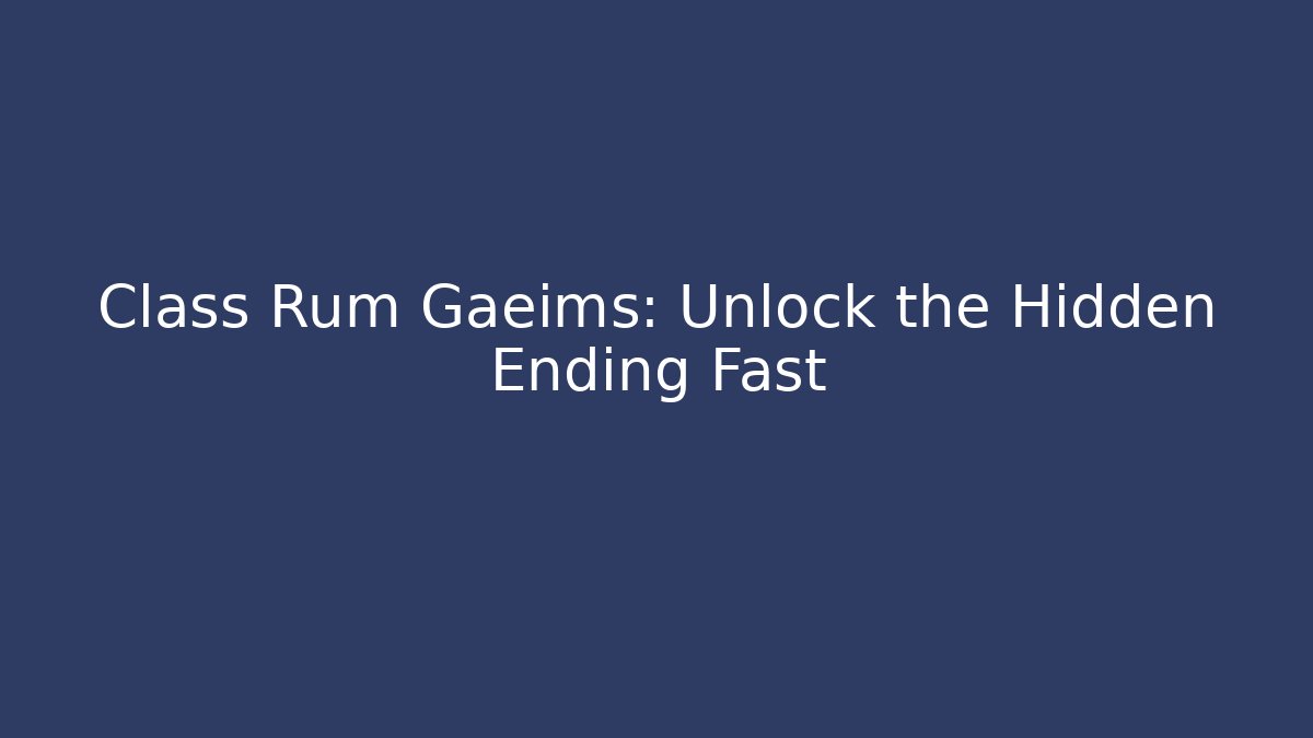 Class Rum Gaeims: Unlock the Hidden Ending Fast