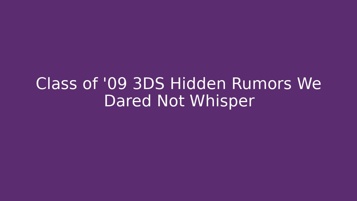 Class of '09 3DS Hidden Rumors We Dared Not Whisper