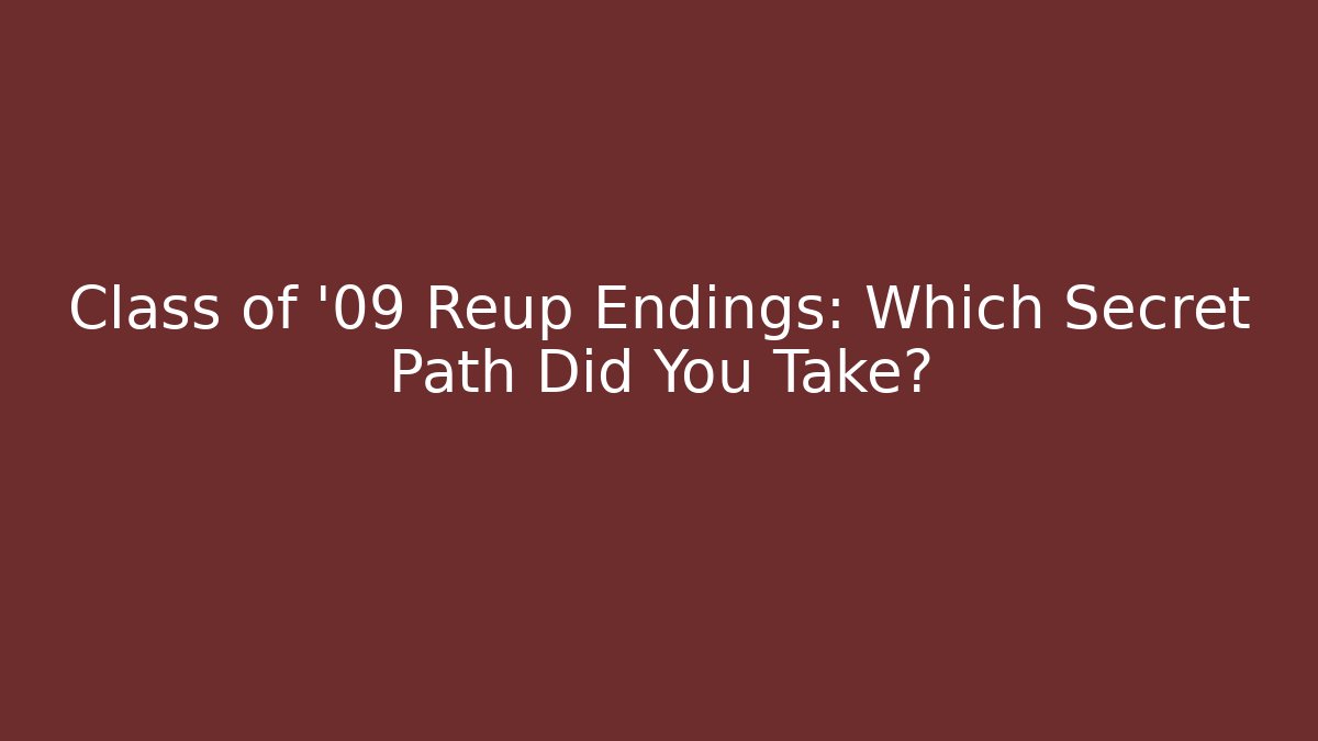 Class of '09 Reup Endings: Which Secret Path Did You Take?