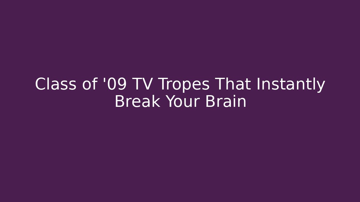Class of '09 TV Tropes That Instantly Break Your Brain