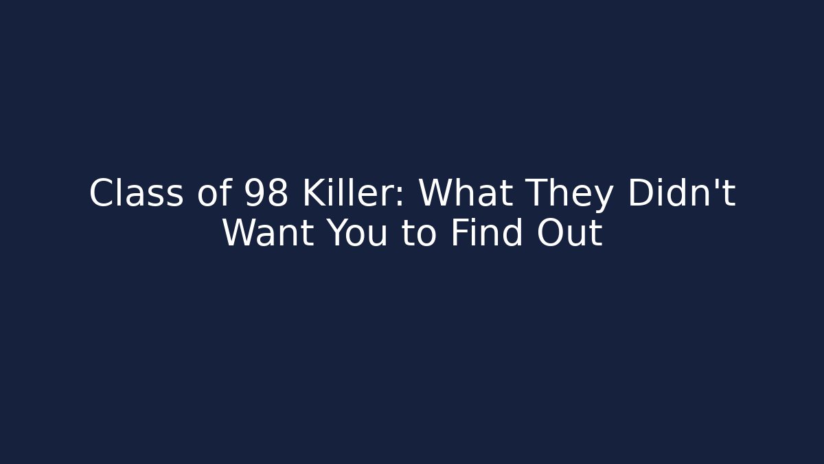 Class of 98 Killer: What They Didn't Want You to Find Out