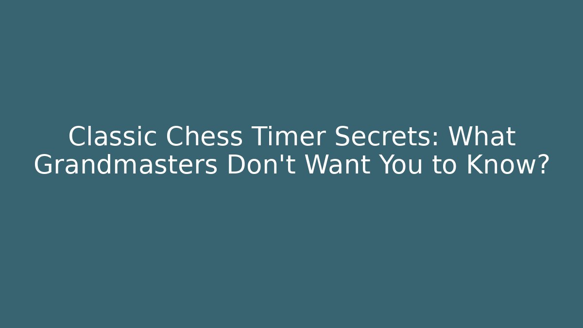Classic Chess Timer Secrets: What Grandmasters Don’t Want You to Know?