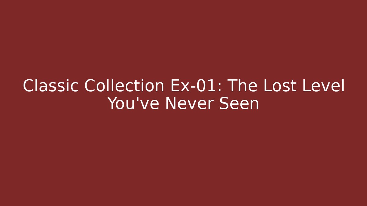 Classic Collection Ex-01: The Lost Level You've Never Seen