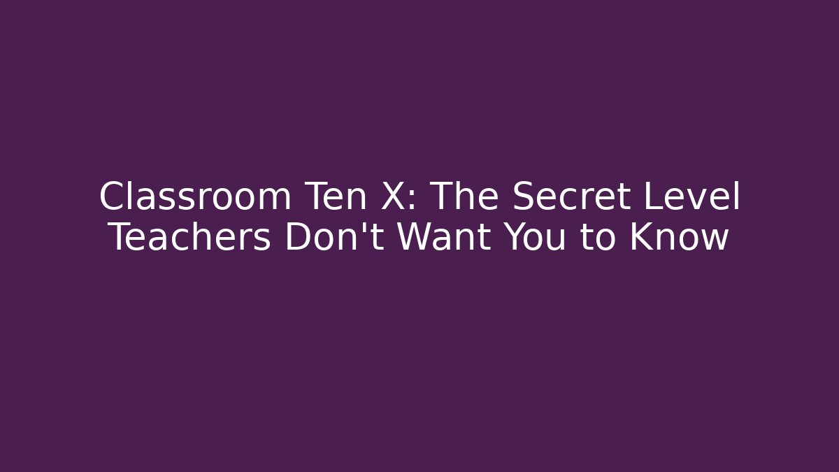Classroom Ten X: The Secret Level Teachers Don't Want You to Know