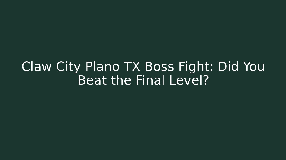 Claw City Plano TX Boss Fight: Did You Beat the Final Level?