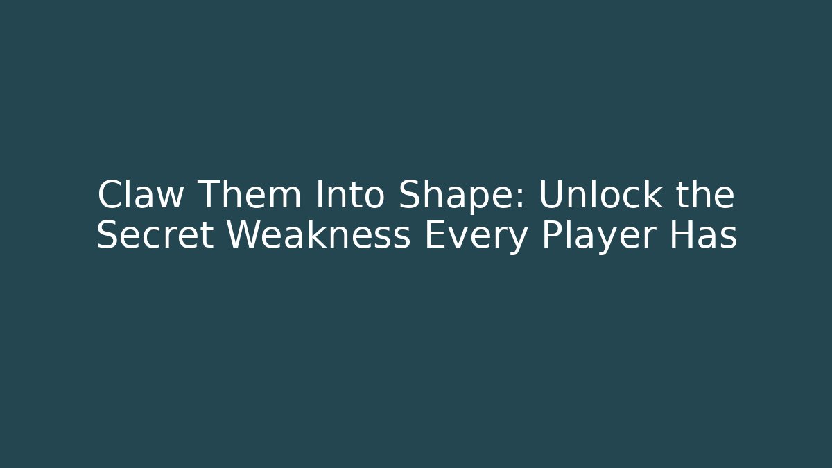 Claw Them Into Shape: Unlock the Secret Weakness Every Player Has
