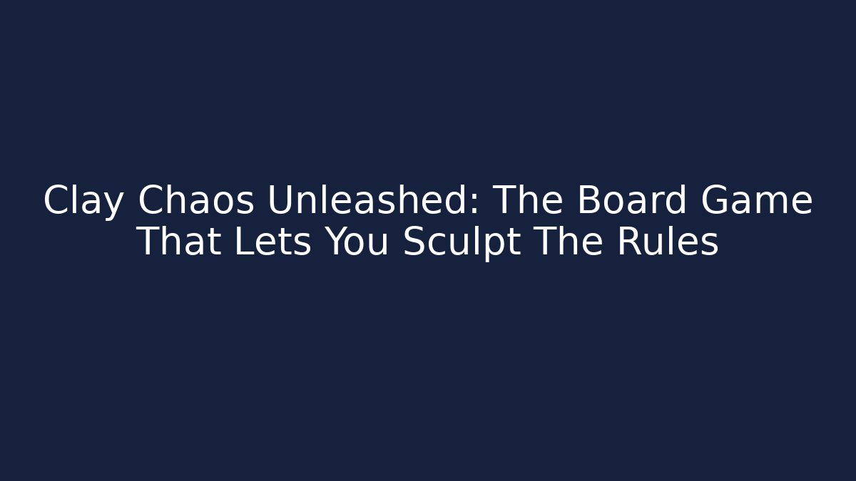 Clay Chaos Unleashed: The Board Game That Lets You Sculpt The Rules