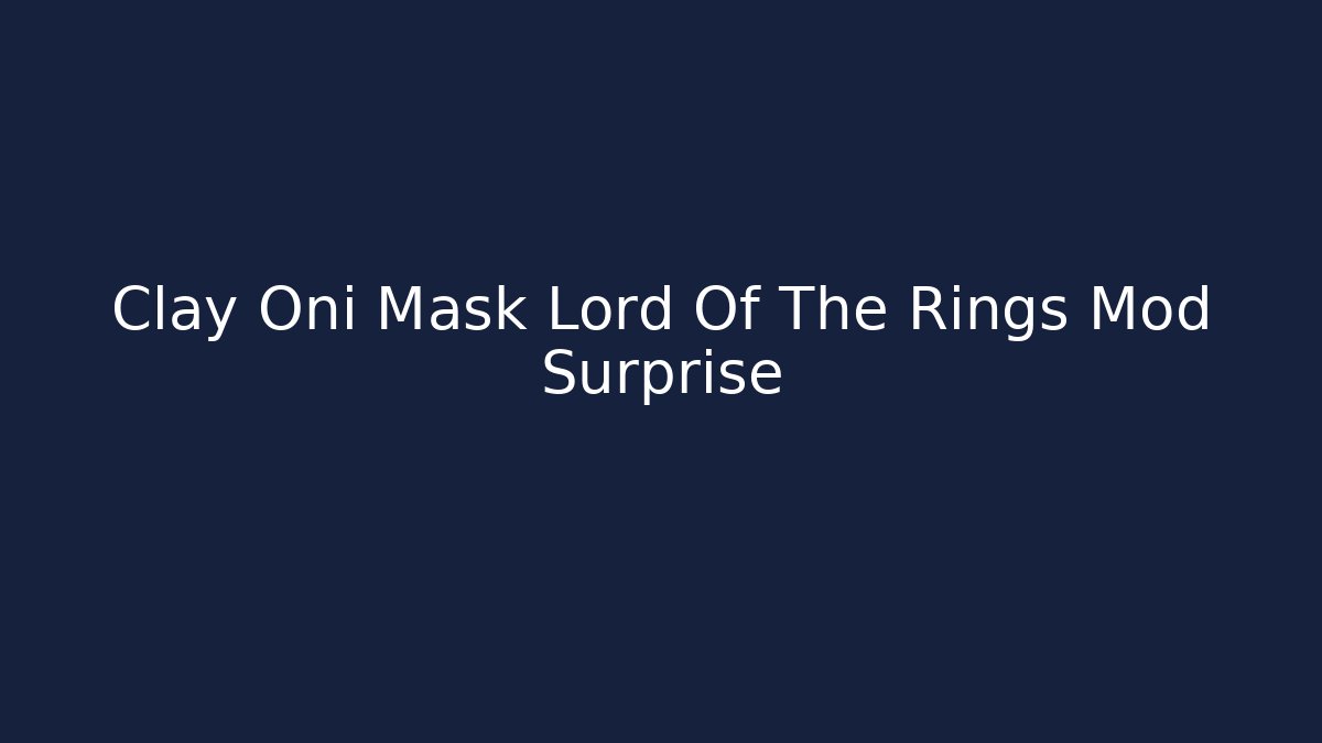 Clay Oni Mask Lord Of The Rings Mod Surprise