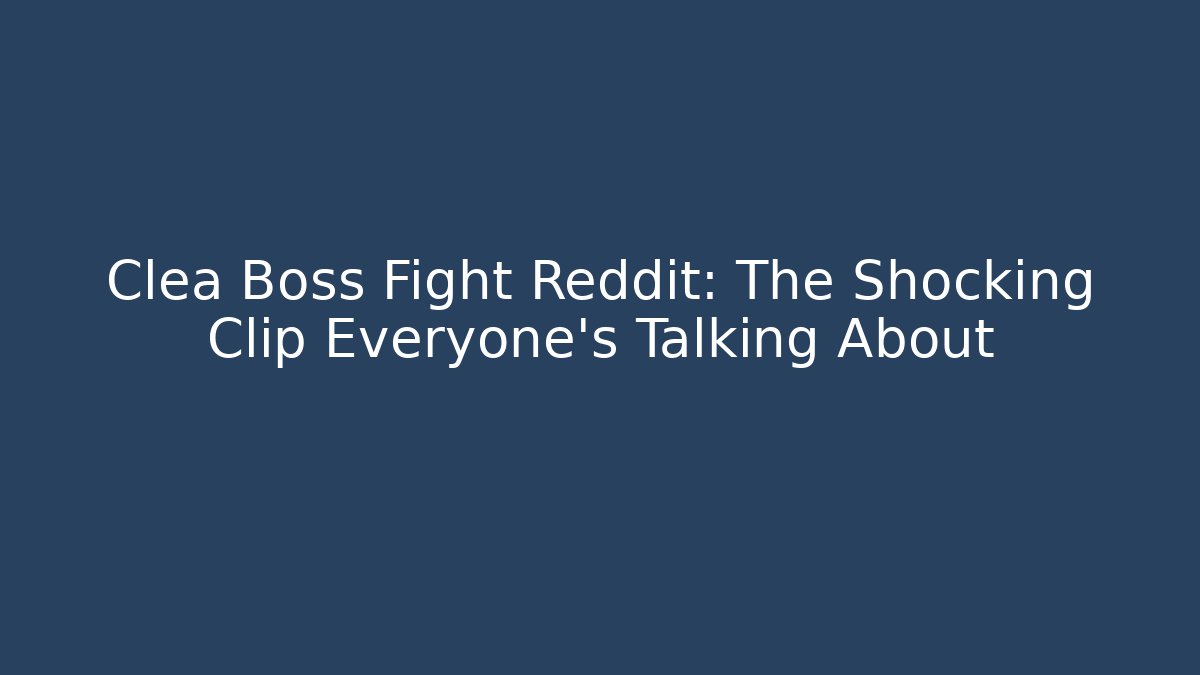 Clea Boss Fight Reddit: The Shocking Clip Everyone’s Talking About - Critter Realm
