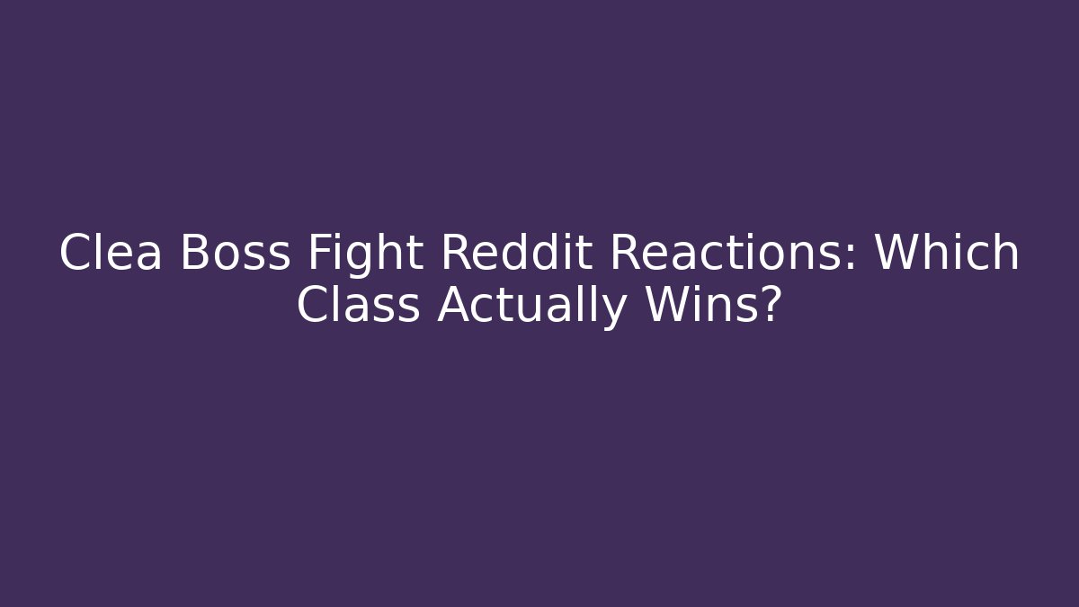 Clea Boss Fight Reddit Reactions: Which Class Actually Wins? - Critter Realm