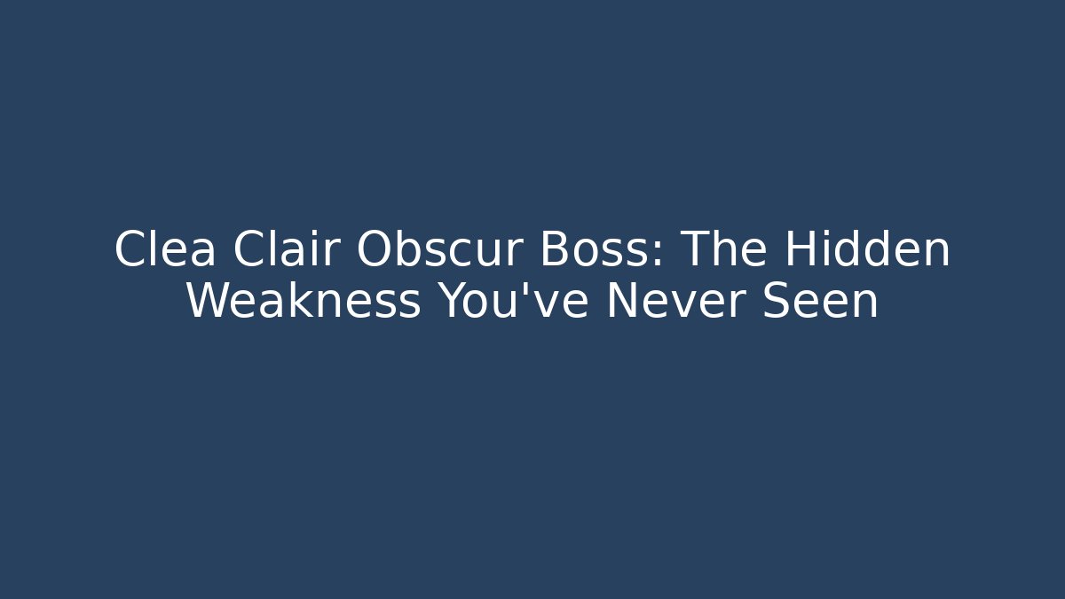 Clea Clair Obscur Boss: The Hidden Weakness You’ve Never Seen