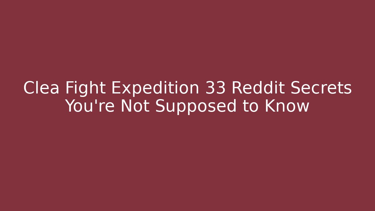 Clea Fight Expedition 33 Reddit Secrets You’re Not Supposed to Know
