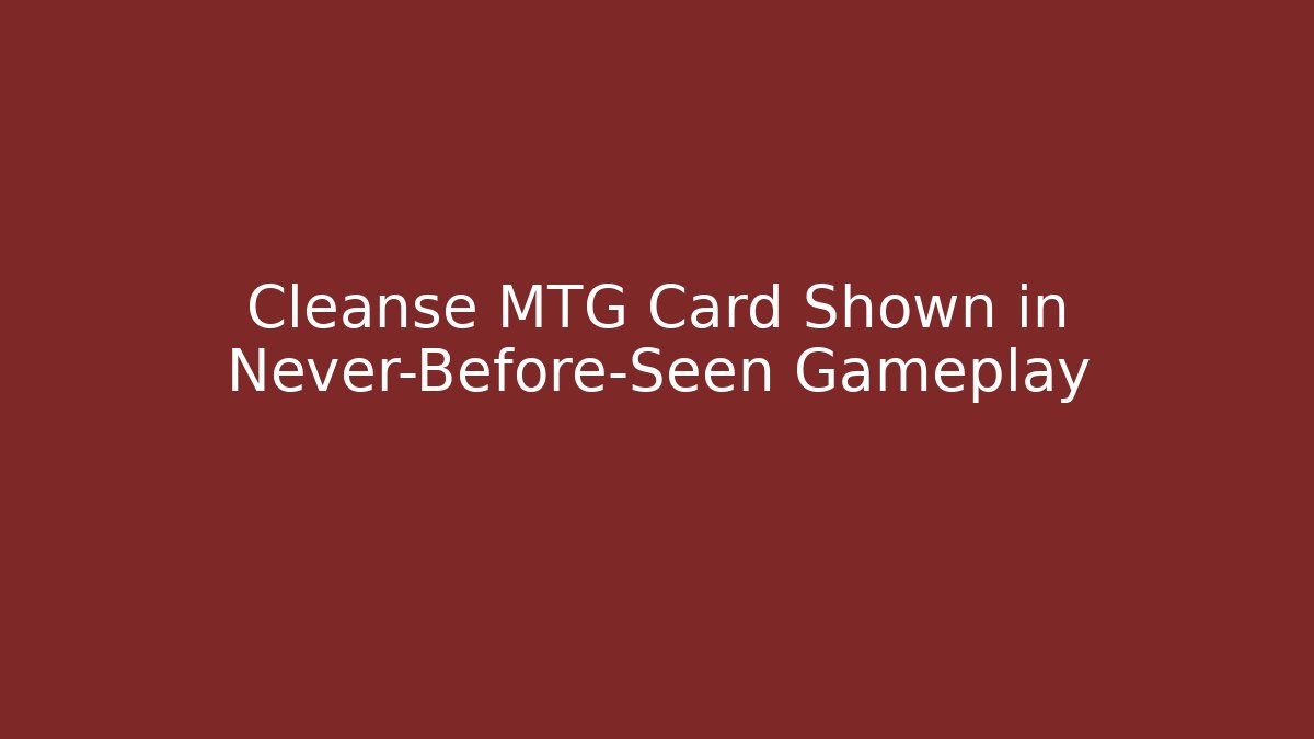 Cleanse MTG Card Shown in Never-Before-Seen Gameplay
