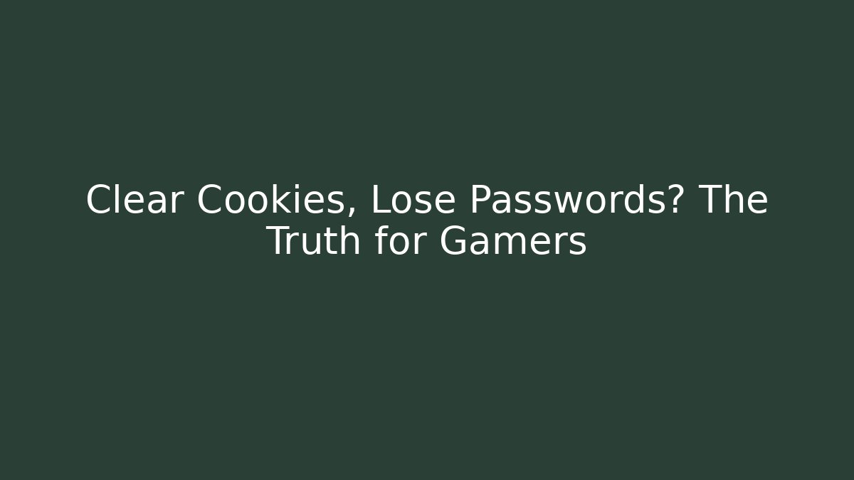Clear Cookies, Lose Passwords? The Truth for Gamers